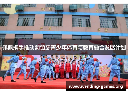 佩佩携手推动葡萄牙青少年体育与教育融合发展计划 佩佩携手推动葡萄牙青少年体育与教育融合发展计划