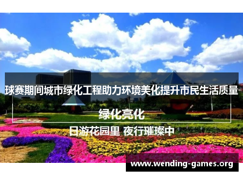 球赛期间城市绿化工程助力环境美化提升市民生活质量 球赛期间城市绿化工程助力环境美化提升市民生活质量