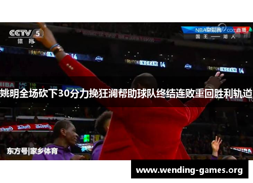 姚明全场砍下30分力挽狂澜帮助球队终结连败重回胜利轨道 姚明全场砍下30分力挽狂澜帮助球队终结连败重回胜利轨道