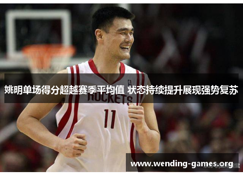 姚明单场得分超越赛季平均值 状态持续提升展现强势复苏 姚明单场得分超越赛季平均值 状态持续提升展现强势复苏
