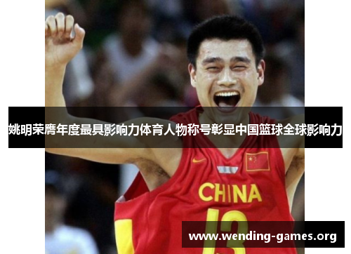 姚明荣膺年度最具影响力体育人物称号彰显中国篮球全球影响力 姚明荣膺年度最具影响力体育人物称号彰显中国篮球全球影响力