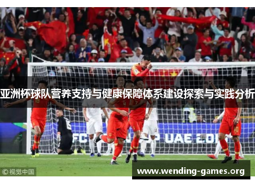 亚洲杯球队营养支持与健康保障体系建设探索与实践分析 亚洲杯球队营养支持与健康保障体系建设探索与实践分析