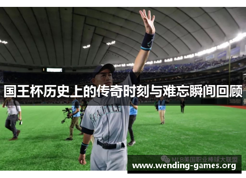 国王杯历史上的传奇时刻与难忘瞬间回顾 国王杯历史上的传奇时刻与难忘瞬间回顾