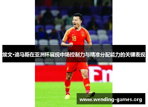 埃文·迪马斯在亚洲杯展现中场控制力与精准分配能力的关键表现 埃文·迪马斯在亚洲杯展现中场控制力与精准分配能力的关键表现