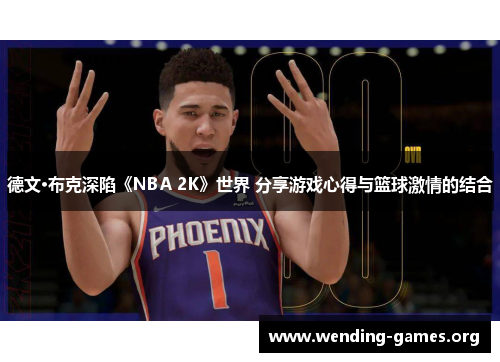 德文·布克深陷《NBA 2K》世界 分享游戏心得与篮球激情的结合 德文·布克深陷《NBA 2K》世界 分享游戏心得与篮球激情的结合