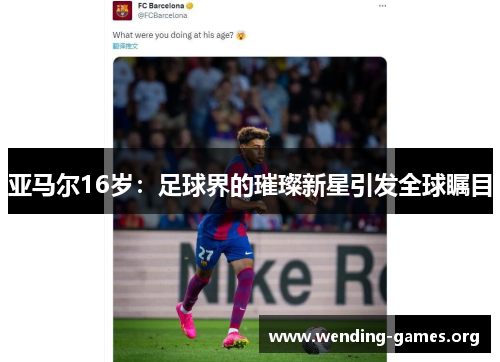 亚马尔16岁:足球界的璀璨新星引发全球瞩目 亚马尔16岁:足球界的璀璨新星引发全球瞩目