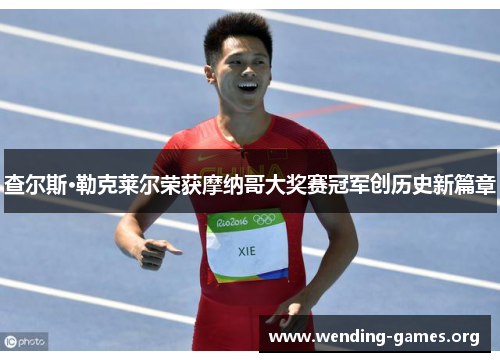 查尔斯·勒克莱尔荣获摩纳哥大奖赛冠军创历史新篇章 查尔斯·勒克莱尔荣获摩纳哥大奖赛冠军创历史新篇章