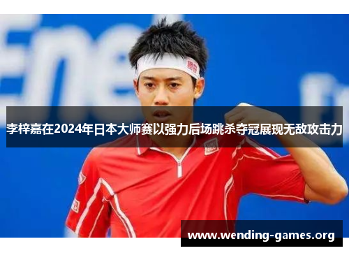 李梓嘉在2024年日本大师赛以强力后场跳杀夺冠展现无敌攻击力 李梓嘉在2024年日本大师赛以强力后场跳杀夺冠展现无敌攻击力