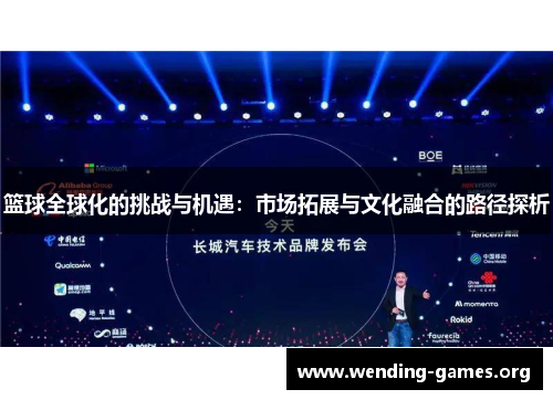 篮球全球化的挑战与机遇:市场拓展与文化融合的路径探析 篮球全球化的挑战与机遇:市场拓展与文化融合的路径探析