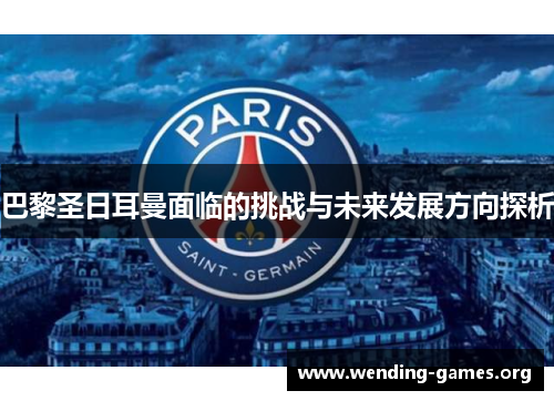 巴黎圣日耳曼面临的挑战与未来发展方向探析 巴黎圣日耳曼面临的挑战与未来发展方向探析