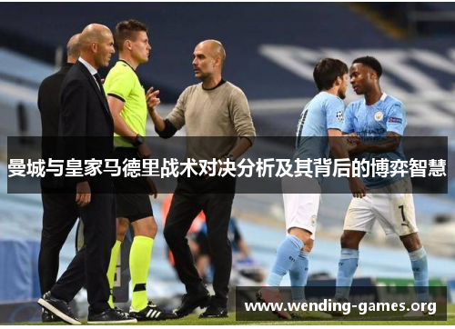 曼城与皇家马德里战术对决分析及其背后的博弈智慧 曼城与皇家马德里战术对决分析及其背后的博弈智慧