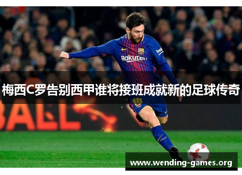 梅西C罗告别西甲谁将接班成就新的足球传奇 梅西C罗告别西甲谁将接班成就新的足球传奇