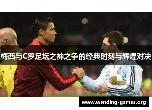 梅西与C罗足坛之神之争的经典时刻与辉煌对决 梅西与C罗足坛之神之争的经典时刻与辉煌对决