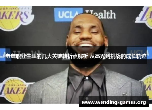 老詹职业生涯的几大关键转折点解析 从高光到挑战的成长轨迹 老詹职业生涯的几大关键转折点解析 从高光到挑战的成长轨迹