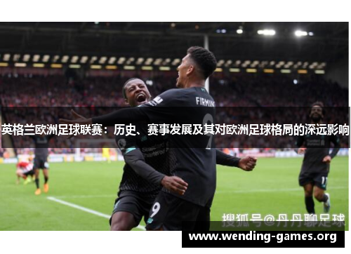 英格兰欧洲足球联赛:历史、赛事发展及其对欧洲足球格局的深远影响 英格兰欧洲足球联赛:历史、赛事发展及其对欧洲足球格局的深远影响