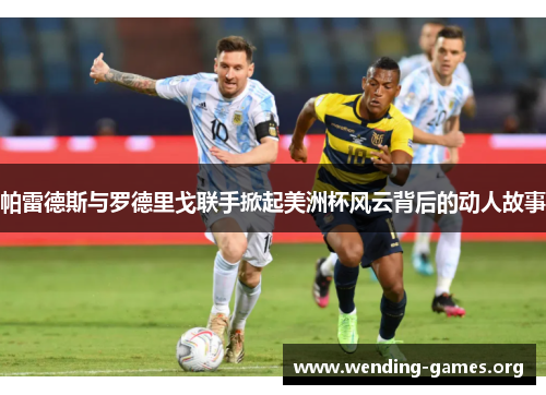 帕雷德斯与罗德里戈联手掀起美洲杯风云背后的动人故事 帕雷德斯与罗德里戈联手掀起美洲杯风云背后的动人故事