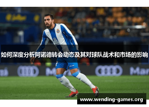 如何深度分析阿诺德转会动态及其对球队战术和市场的影响 如何深度分析阿诺德转会动态及其对球队战术和市场的影响