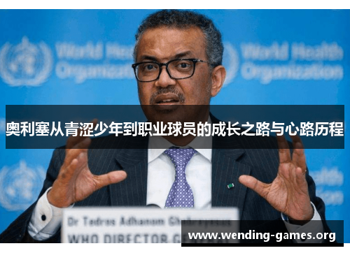 奥利塞从青涩少年到职业球员的成长之路与心路历程 奥利塞从青涩少年到职业球员的成长之路与心路历程