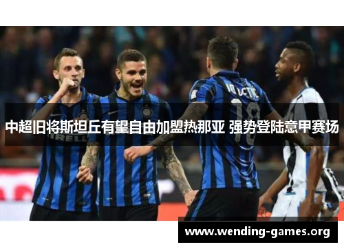 中超旧将斯坦丘有望自由加盟热那亚 强势登陆意甲赛场 中超旧将斯坦丘有望自由加盟热那亚 强势登陆意甲赛场