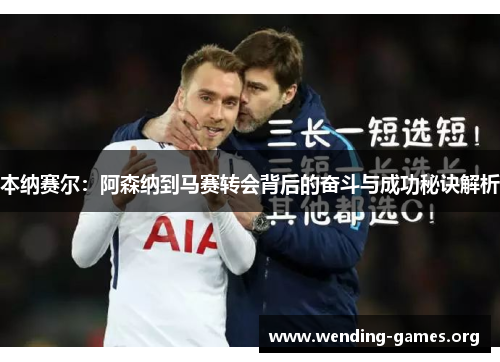 本纳赛尔:阿森纳到马赛转会背后的奋斗与成功秘诀解析 本纳赛尔:阿森纳到马赛转会背后的奋斗与成功秘诀解析