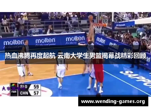 热血沸腾再度起航 云南大学生男篮揭幕战精彩回顾 热血沸腾再度起航 云南大学生男篮揭幕战精彩回顾