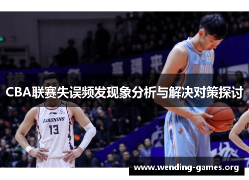 CBA联赛失误频发现象分析与解决对策探讨 CBA联赛失误频发现象分析与解决对策探讨