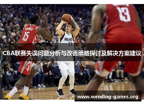 CBA联赛失误问题分析与改善策略探讨及解决方案建议 CBA联赛失误问题分析与改善策略探讨及解决方案建议