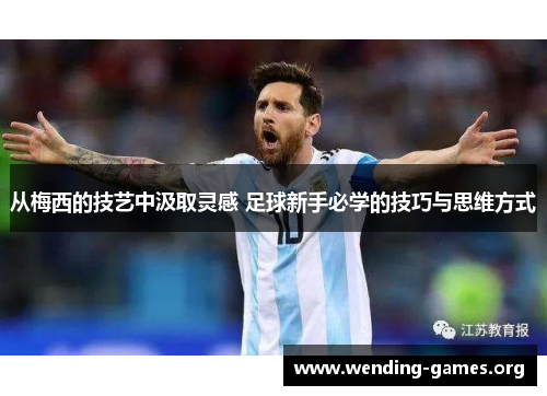 从梅西的技艺中汲取灵感 足球新手必学的技巧与思维方式 从梅西的技艺中汲取灵感 足球新手必学的技巧与思维方式