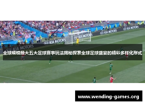 全球规模最大五大足球赛事玩法揭秘探索全球足球盛宴的精彩多样化形式 全球规模最大五大足球赛事玩法揭秘探索全球足球盛宴的精彩多样化形式