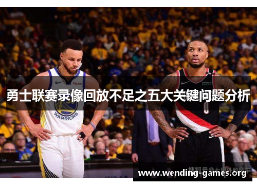 勇士联赛录像回放不足之五大关键问题分析 勇士联赛录像回放不足之五大关键问题分析