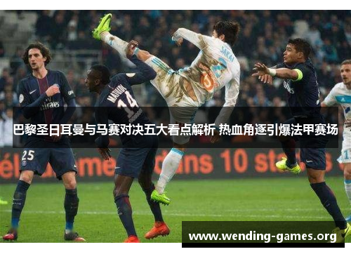 巴黎圣日耳曼与马赛对决五大看点解析 热血角逐引爆法甲赛场 巴黎圣日耳曼与马赛对决五大看点解析 热血角逐引爆法甲赛场