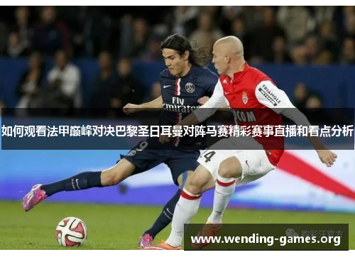 如何观看法甲巅峰对决巴黎圣日耳曼对阵马赛精彩赛事直播和看点分析 如何观看法甲巅峰对决巴黎圣日耳曼对阵马赛精彩赛事直播和看点分析