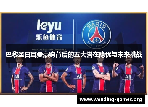 巴黎圣日耳曼豪购背后的五大潜在隐忧与未来挑战 巴黎圣日耳曼豪购背后的五大潜在隐忧与未来挑战