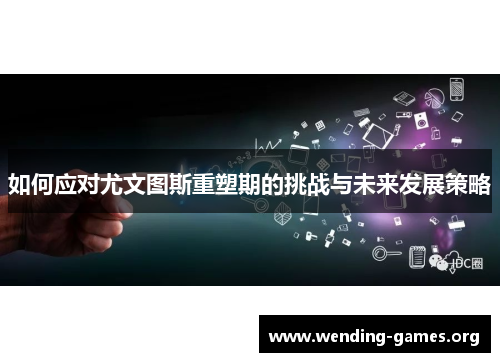 如何应对尤文图斯重塑期的挑战与未来发展策略 如何应对尤文图斯重塑期的挑战与未来发展策略