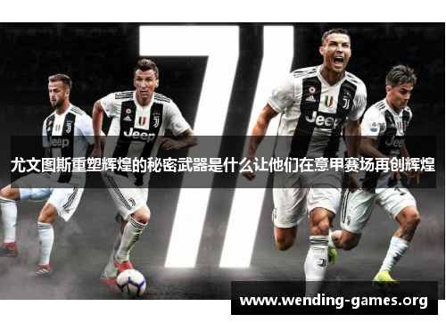 尤文图斯重塑辉煌的秘密武器是什么让他们在意甲赛场再创辉煌 尤文图斯重塑辉煌的秘密武器是什么让他们在意甲赛场再创辉煌