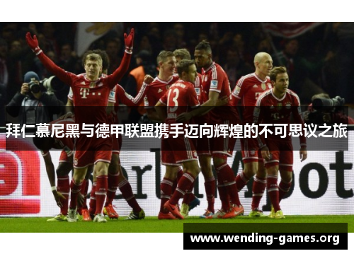 拜仁慕尼黑与德甲联盟携手迈向辉煌的不可思议之旅 拜仁慕尼黑与德甲联盟携手迈向辉煌的不可思议之旅
