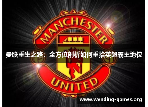 曼联重生之路:全方位剖析如何重拾英超霸主地位 曼联重生之路:全方位剖析如何重拾英超霸主地位