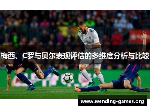梅西、C罗与贝尔表现评估的多维度分析与比较 梅西、C罗与贝尔表现评估的多维度分析与比较