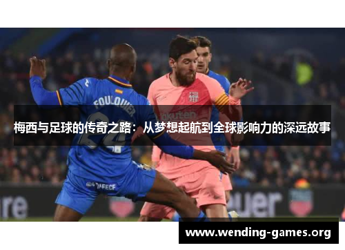 梅西与足球的传奇之路:从梦想起航到全球影响力的深远故事 梅西与足球的传奇之路:从梦想起航到全球影响力的深远故事