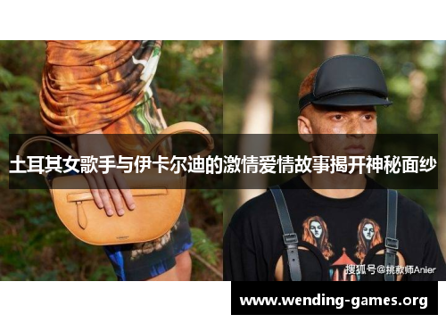 土耳其女歌手与伊卡尔迪的激情爱情故事揭开神秘面纱 土耳其女歌手与伊卡尔迪的激情爱情故事揭开神秘面纱