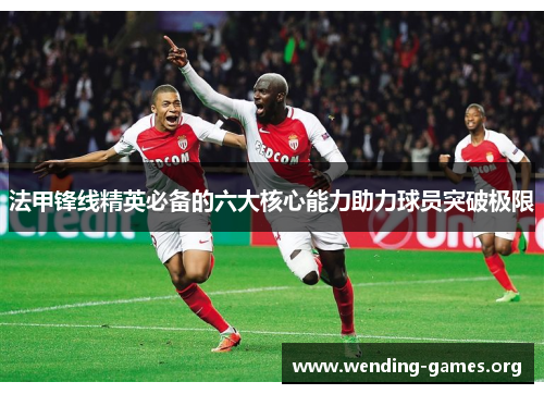 法甲锋线精英必备的六大核心能力助力球员突破极限 法甲锋线精英必备的六大核心能力助力球员突破极限
