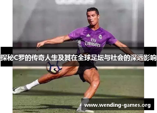 探秘C罗的传奇人生及其在全球足坛与社会的深远影响