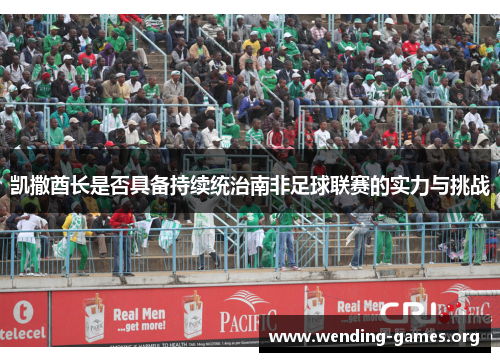 凯撒酋长是否具备持续统治南非足球联赛的实力与挑战 凯撒酋长是否具备持续统治南非足球联赛的实力与挑战