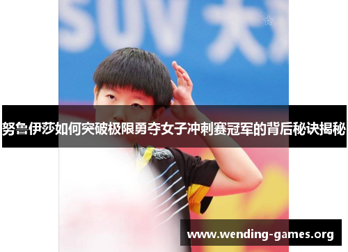 努鲁伊莎如何突破极限勇夺女子冲刺赛冠军的背后秘诀揭秘 努鲁伊莎如何突破极限勇夺女子冲刺赛冠军的背后秘诀揭秘