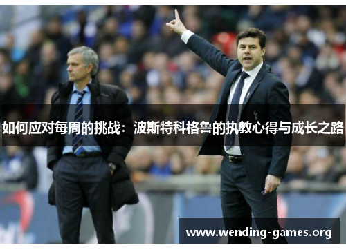 如何应对每周的挑战:波斯特科格鲁的执教心得与成长之路 如何应对每周的挑战:波斯特科格鲁的执教心得与成长之路
