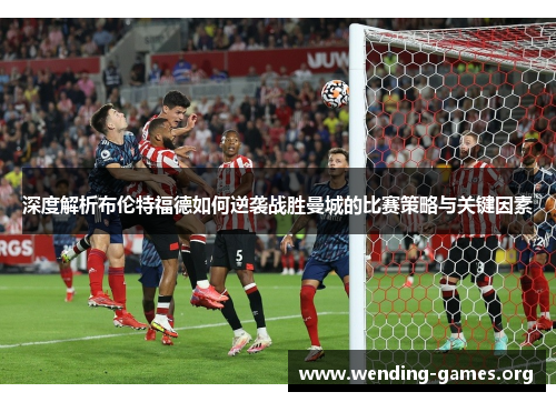 深度解析布伦特福德如何逆袭战胜曼城的比赛策略与关键因素 深度解析布伦特福德如何逆袭战胜曼城的比赛策略与关键因素