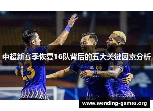 中超新赛季恢复16队背后的五大关键因素分析 中超新赛季恢复16队背后的五大关键因素分析