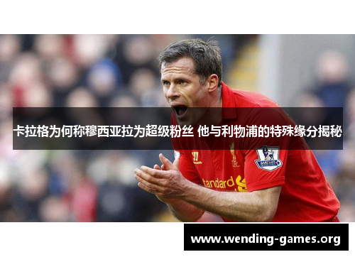 卡拉格为何称穆西亚拉为超级粉丝 他与利物浦的特殊缘分揭秘 卡拉格为何称穆西亚拉为超级粉丝 他与利物浦的特殊缘分揭秘