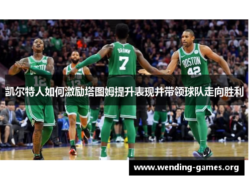 凯尔特人如何激励塔图姆提升表现并带领球队走向胜利 凯尔特人如何激励塔图姆提升表现并带领球队走向胜利