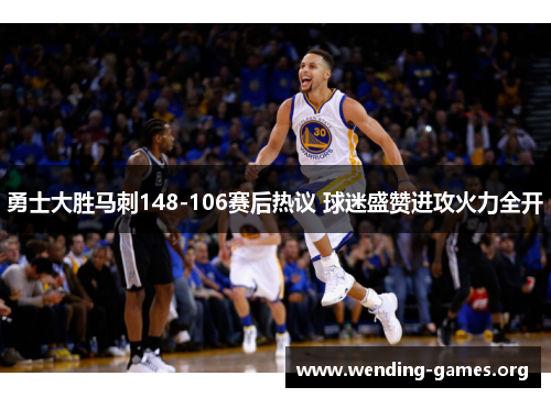 勇士大胜马刺148-106赛后热议 球迷盛赞进攻火力全开 勇士大胜马刺148-106赛后热议 球迷盛赞进攻火力全开